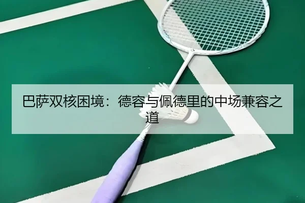 巴萨双核困境：德容与佩德里的中场兼容之道