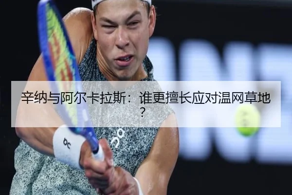 辛纳与阿尔卡拉斯：谁更擅长应对温网草地？